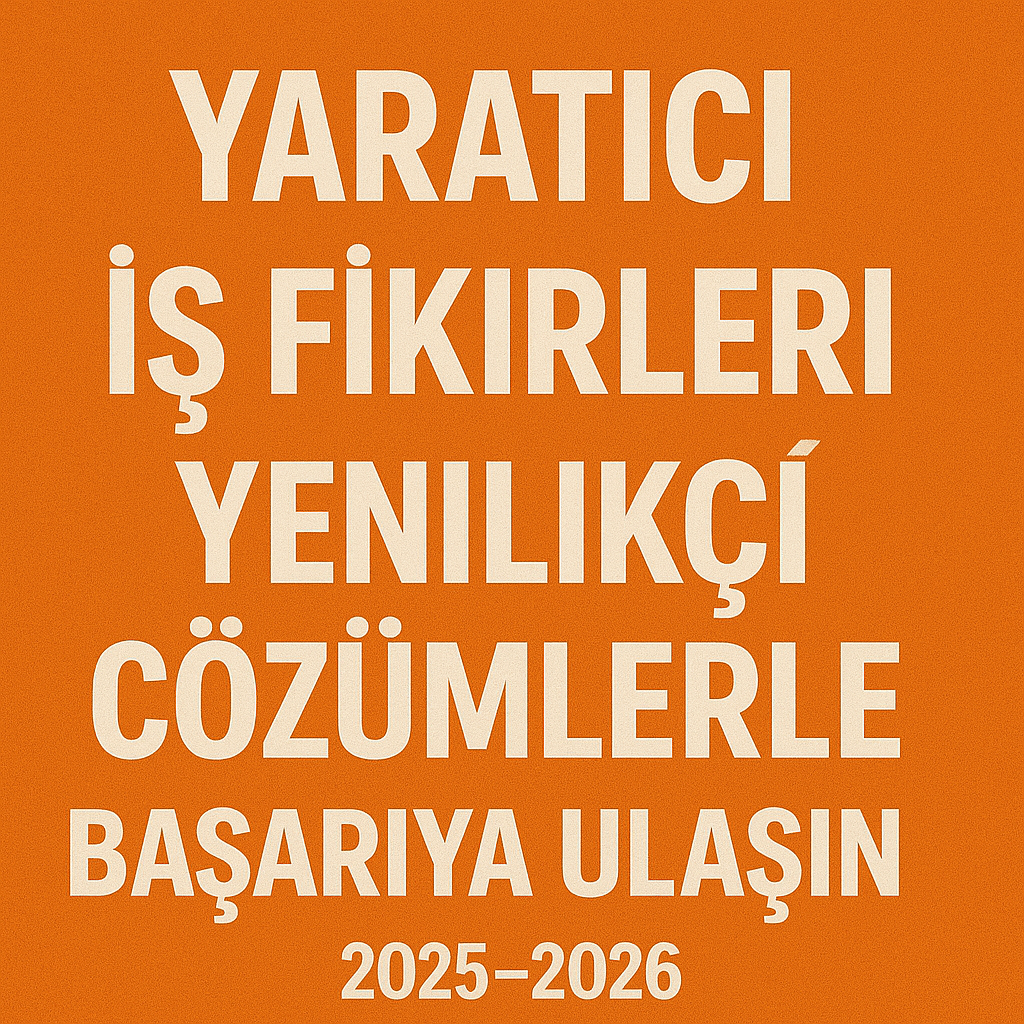 Yaratıcı İş Fikirleri: Yenilikçi Çözümlerle Başarıya Ulaşın 2025-2026